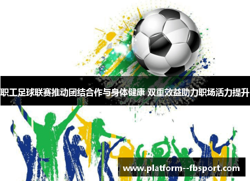 职工足球联赛推动团结合作与身体健康 双重效益助力职场活力提升