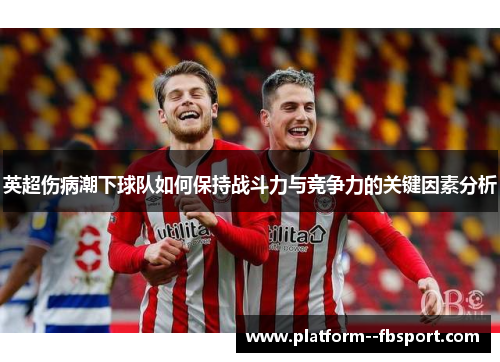 英超伤病潮下球队如何保持战斗力与竞争力的关键因素分析