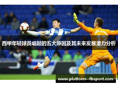 西甲年轻球员崛起的五大原因及其未来发展潜力分析