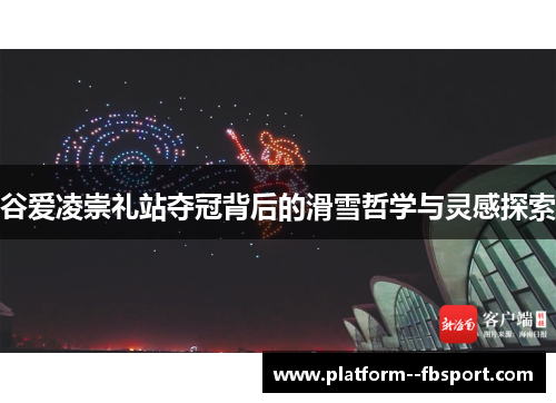 谷爱凌崇礼站夺冠背后的滑雪哲学与灵感探索