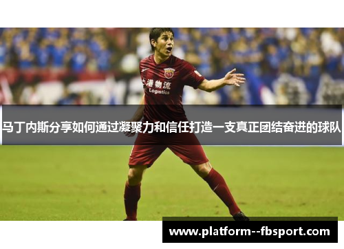 马丁内斯分享如何通过凝聚力和信任打造一支真正团结奋进的球队