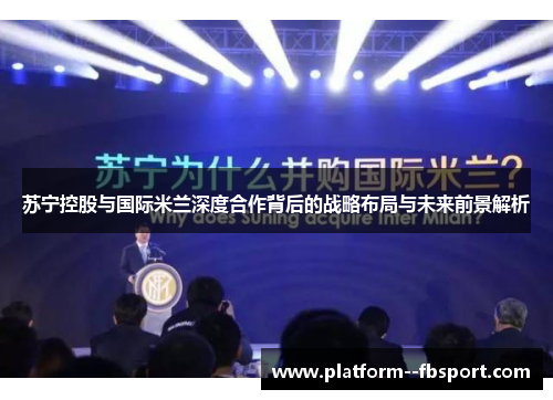 苏宁控股与国际米兰深度合作背后的战略布局与未来前景解析