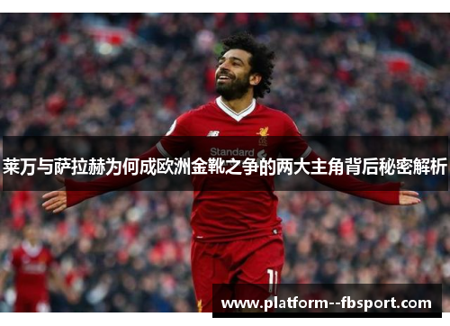 莱万与萨拉赫为何成欧洲金靴之争的两大主角背后秘密解析 莱万与萨拉赫为何成欧洲金靴之争的两大主角背后秘密解析