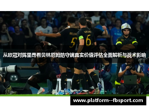 从欧冠对阵里昂看贝林厄姆防守端真实价值评估全面解析与战术影响 从欧冠对阵里昂看贝林厄姆防守端真实价值评估全面解析与战术影响