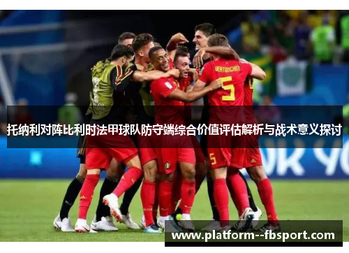 托纳利对阵比利时法甲球队防守端综合价值评估解析与战术意义探讨