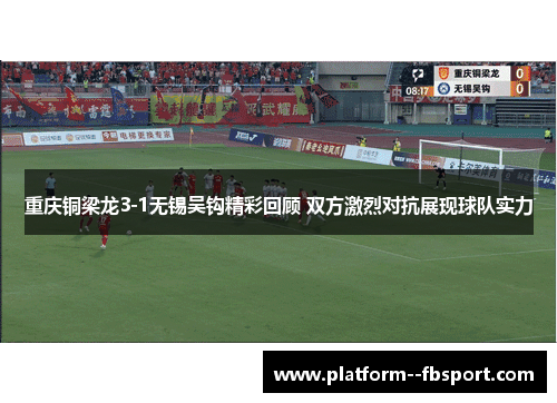 重庆铜梁龙3-1无锡吴钩精彩回顾 双方激烈对抗展现球队实力 重庆铜梁龙3-1无锡吴钩精彩回顾 双方激烈对抗展现球队实力