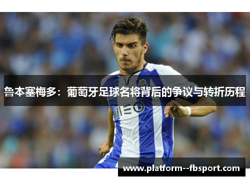 鲁本塞梅多：葡萄牙足球名将背后的争议与转折历程