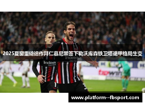 2025夏窗重磅运作拜仁慕尼黑签下勒沃库森铁卫塔德甲格局生变