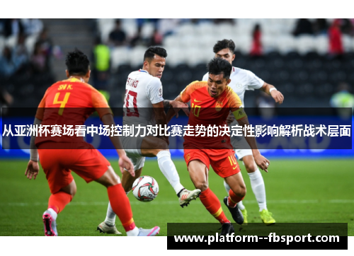 从亚洲杯赛场看中场控制力对比赛走势的决定性影响解析战术层面