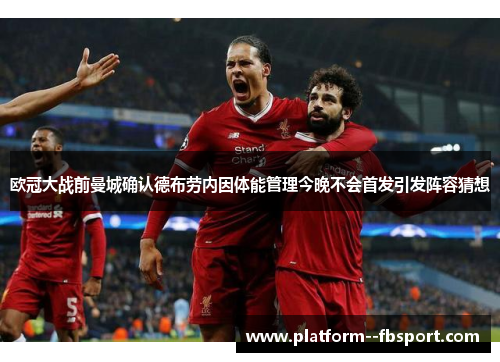 欧冠大战前曼城确认德布劳内因体能管理今晚不会首发引发阵容猜想 欧冠大战前曼城确认德布劳内因体能管理今晚不会首发引发阵容猜想
