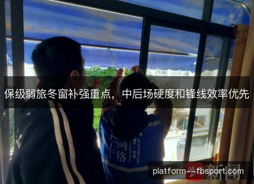 保级弱旅冬窗补强重点,中后场硬度和锋线效率优先 保级弱旅冬窗补强重点,中后场硬度和锋线效率优先