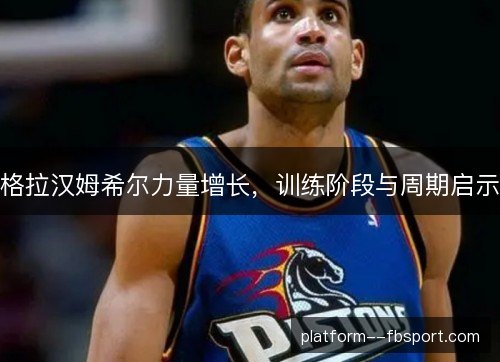 格拉汉姆希尔力量增长，训练阶段与周期启示